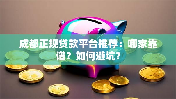 成都正规贷款平台推荐：哪家靠谱？如何避坑？