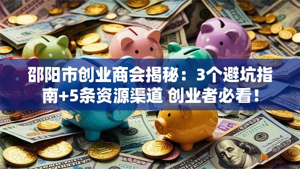 邵阳市创业商会揭秘：3个避坑指南+5条资源渠道 创业者必看！