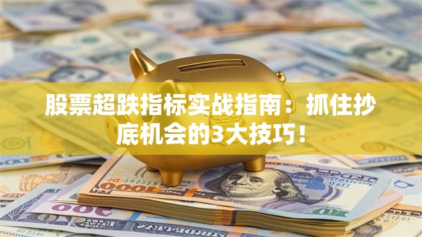 股票超跌指标实战指南：抓住抄底机会的3大技巧！