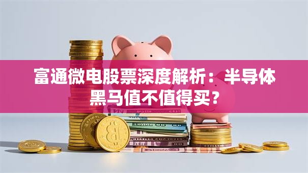 富通微电股票深度解析：半导体黑马值不值得买？
