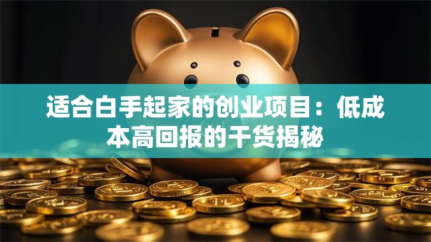 适合白手起家的创业项目：低成本高回报的干货揭秘