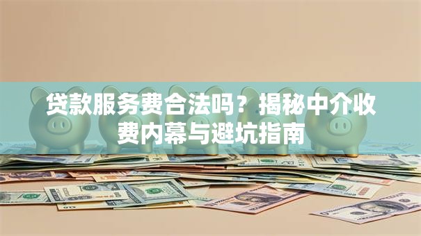 贷款服务费合法吗？揭秘中介收费内幕与避坑指南