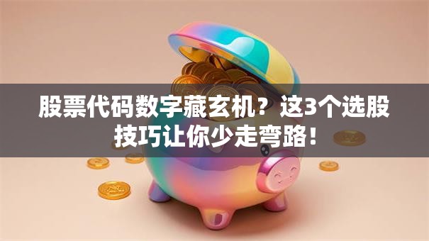 股票代码数字藏玄机？这3个选股技巧让你少走弯路！