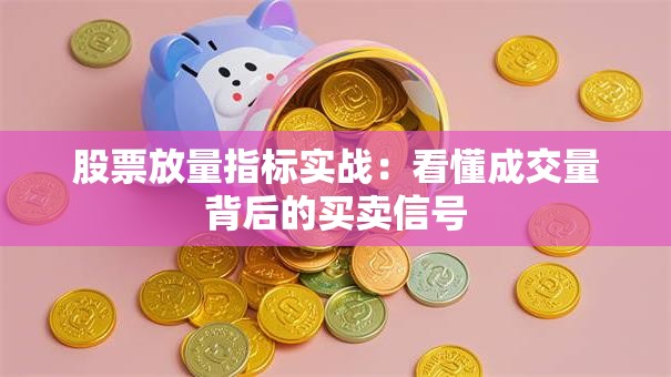 股票放量指标实战：看懂成交量背后的买卖信号