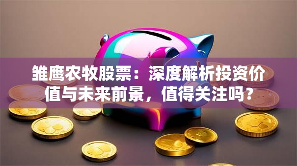 雏鹰农牧股票：深度解析投资价值与未来前景，值得关注吗？