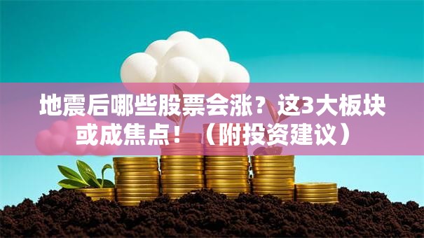 地震后哪些股票会涨？这3大板块或成焦点！（附投资建议）