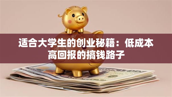 适合大学生的创业秘籍：低成本高回报的搞钱路子