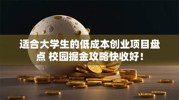 适合大学生的低成本创业项目盘点 校园掘金攻略快收好！
