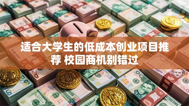适合大学生的低成本创业项目推荐 校园商机别错过