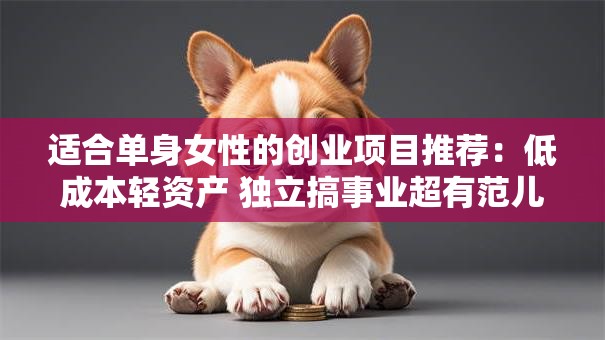 适合单身女性的创业项目推荐：低成本轻资产 独立搞事业超有范儿！