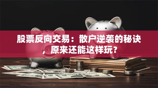 股票反向交易：散户逆袭的秘诀，原来还能这样玩？