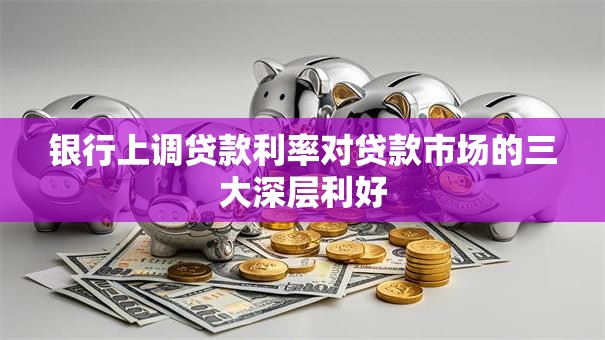 银行上调贷款利率对贷款市场的三大深层利好