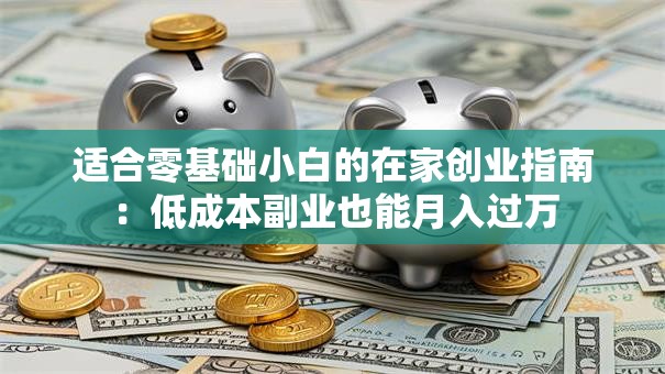 适合零基础小白的在家创业指南：低成本副业也能月入过万