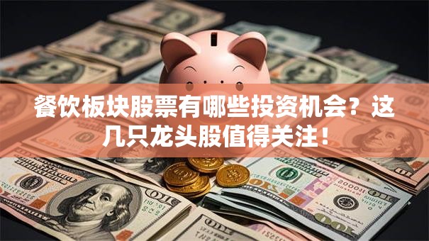 餐饮板块股票有哪些投资机会？这几只龙头股值得关注！