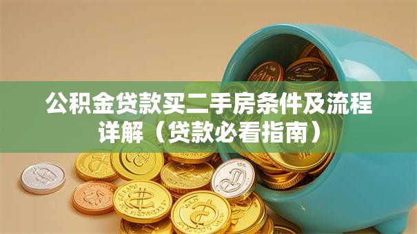 公积金贷款买二手房条件及流程详解（贷款必看指南）