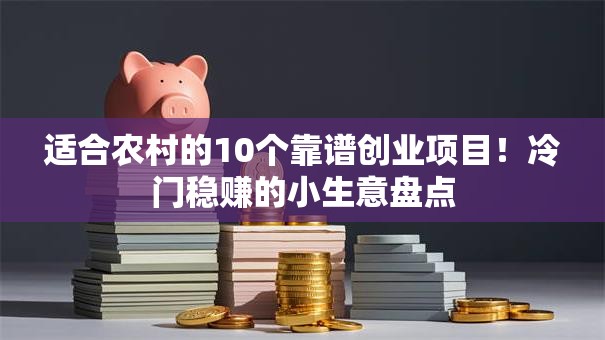 适合农村的10个靠谱创业项目！冷门稳赚的小生意盘点