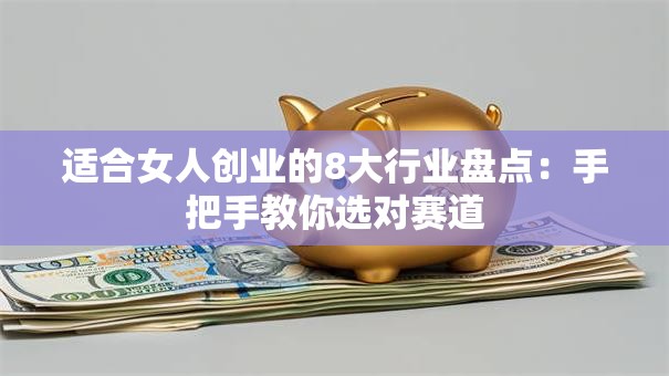 适合女人创业的8大行业盘点：手把手教你选对赛道
