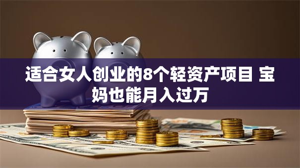 适合女人创业的8个轻资产项目 宝妈也能月入过万