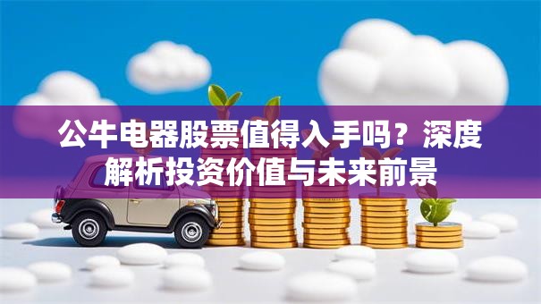 公牛电器股票值得入手吗？深度解析投资价值与未来前景