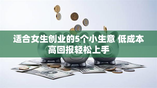 适合女生创业的5个小生意 低成本高回报轻松上手