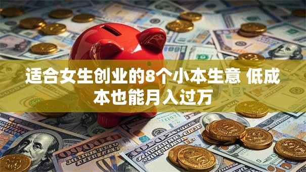 适合女生创业的8个小本生意 低成本也能月入过万