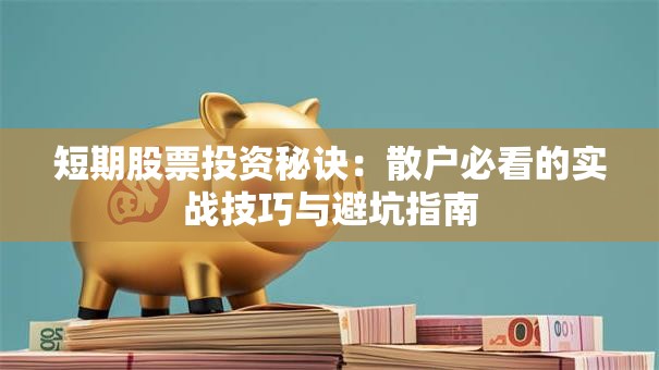 短期股票投资秘诀：散户必看的实战技巧与避坑指南