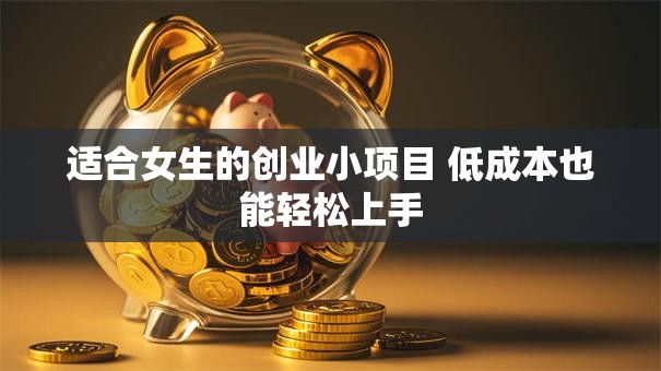 适合女生的创业小项目 低成本也能轻松上手