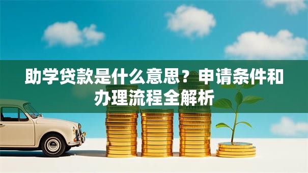 助学贷款是什么意思？申请条件和办理流程全解析