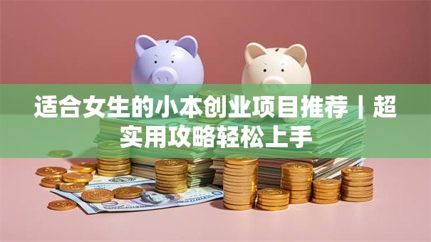 适合女生的小本创业项目推荐｜超实用攻略轻松上手
