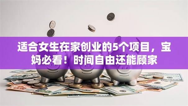 适合女生在家创业的5个项目，宝妈必看！时间自由还能顾家