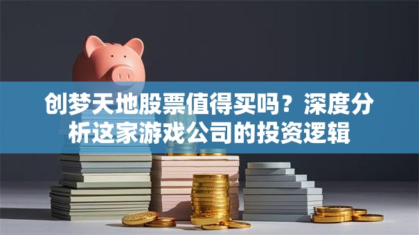 创梦天地股票值得买吗？深度分析这家游戏公司的投资逻辑
