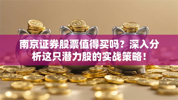 南京证券股票值得买吗？深入分析这只潜力股的实战策略！