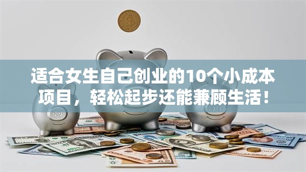 适合女生自己创业的10个小成本项目，轻松起步还能兼顾生活！