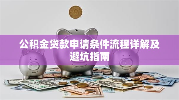 公积金贷款申请条件流程详解及避坑指南