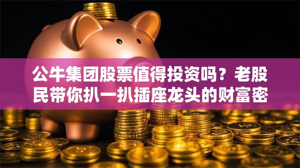 公牛集团股票值得投资吗？老股民带你扒一扒插座龙头的财富密码