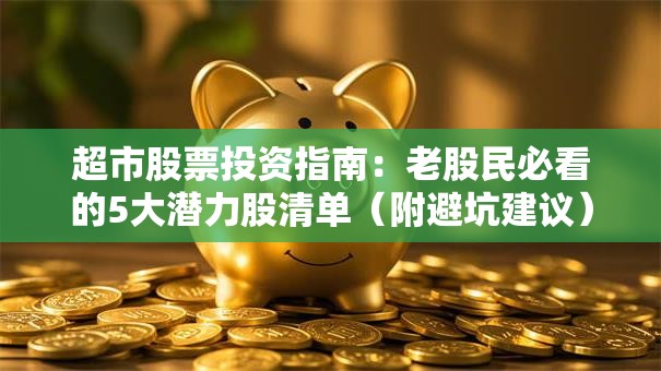 超市股票投资指南：老股民必看的5大潜力股清单（附避坑建议）