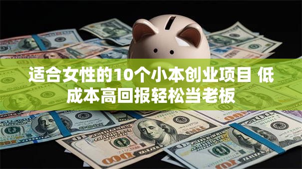 适合女性的10个小本创业项目 低成本高回报轻松当老板