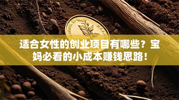 适合女性的创业项目有哪些？宝妈必看的小成本赚钱思路！