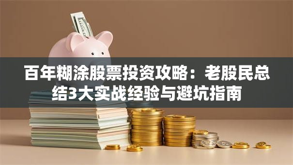 百年糊涂股票投资攻略：老股民总结3大实战经验与避坑指南