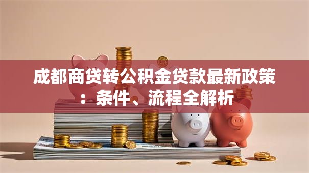 成都商贷转公积金贷款最新政策：条件、流程全解析