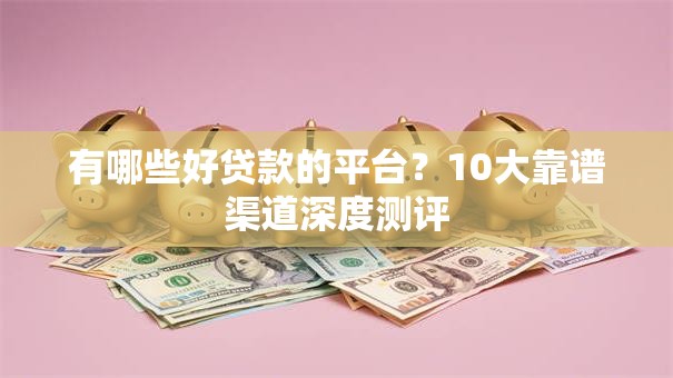 有哪些好贷款的平台？10大靠谱渠道深度测评