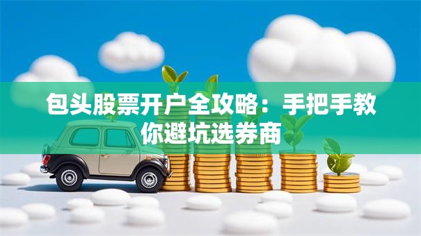 包头股票开户全攻略：手把手教你避坑选券商