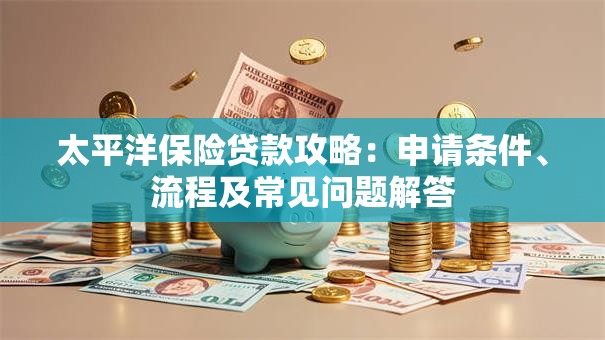 太平洋保险贷款攻略：申请条件、流程及常见问题解答
