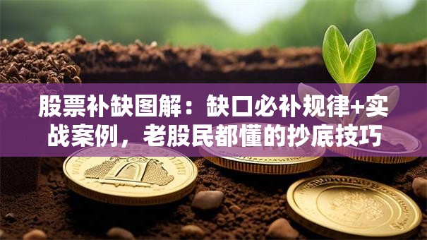 股票补缺图解：缺口必补规律+实战案例，老股民都懂的抄底技巧