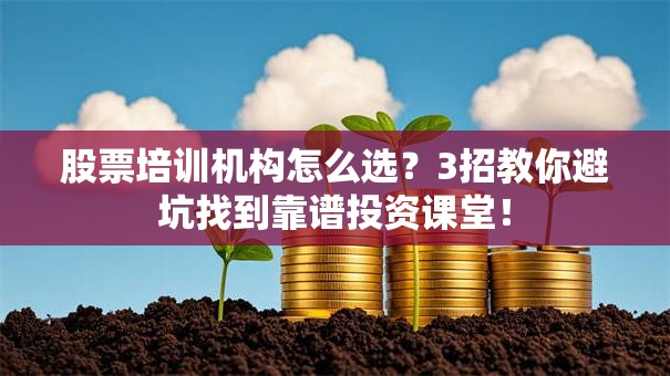 股票培训机构怎么选？3招教你避坑找到靠谱投资课堂！