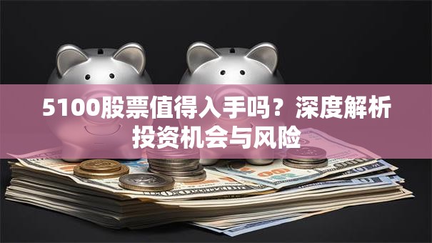 5100股票值得入手吗？深度解析投资机会与风险