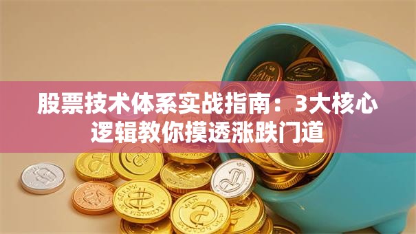 股票技术体系实战指南：3大核心逻辑教你摸透涨跌门道