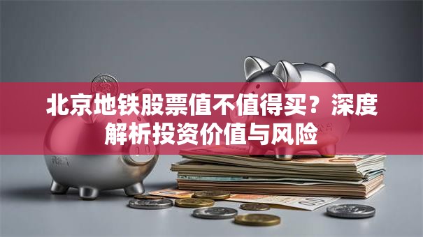 北京地铁股票值不值得买？深度解析投资价值与风险