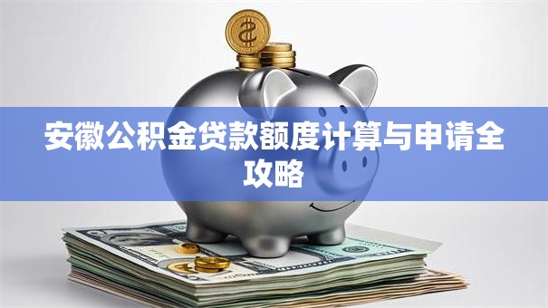 安徽公积金贷款额度计算与申请全攻略