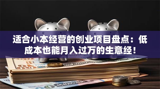 适合小本经营的创业项目盘点：低成本也能月入过万的生意经！